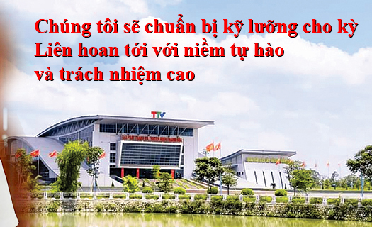 Chúng tôi sẽ chuẩn bị kỹ lưỡng cho kỳ Liên hoan tới với niềm tự hào & trách nhiệm cao